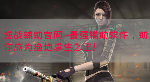 逆战辅助官网-最强辅助软件，助你成为绝地求生之王！(图1)
