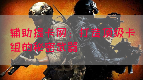 辅助提卡网：打造顶级卡组的秘密武器(图1)