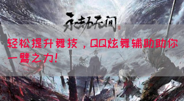 轻松提升舞技，QQ炫舞辅助助你一臂之力！(图1)