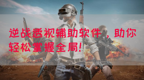 逆战透视辅助软件，助你轻松掌握全局！(图1)
