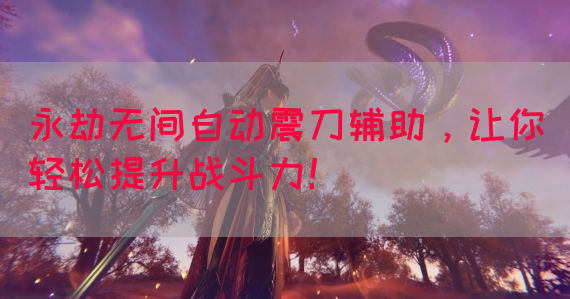 永劫无间自动震刀辅助，让你轻松提升战斗力！(图1)