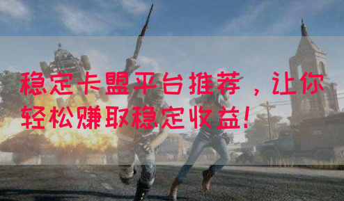 稳定卡盟平台推荐，让你轻松赚取稳定收益！(图1)