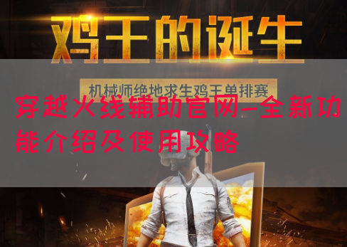穿越火线辅助官网-全新功能介绍及使用攻略