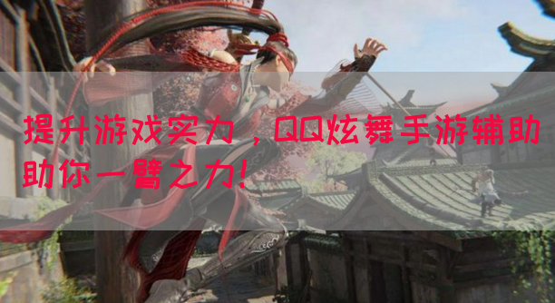 提升游戏实力，QQ炫舞手游辅助助你一臂之力！