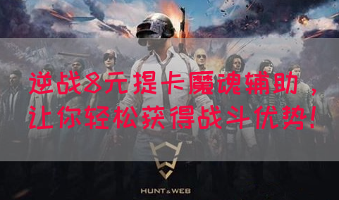逆战8元提卡魔魂辅助，让你轻松获得战斗优势！(图1)