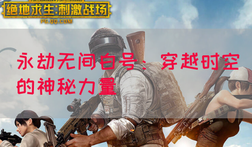 永劫无间白号：穿越时空的神秘力量(图1)