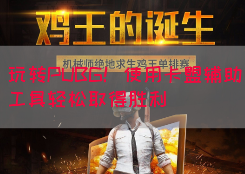 玩转PUBG！使用卡盟辅助工具轻松取得胜利(图1)