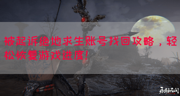 被起诉绝地求生账号找回攻略，轻松恢复游戏进度！(图1)