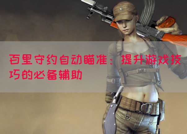 百里守约自动瞄准：提升游戏技巧的必备辅助(图1)