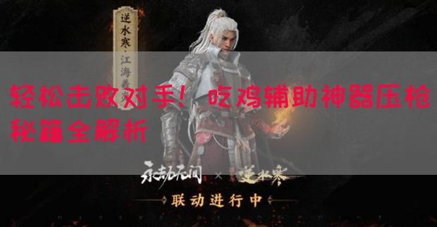 轻松击败对手！吃鸡辅助神器压枪秘籍全解析