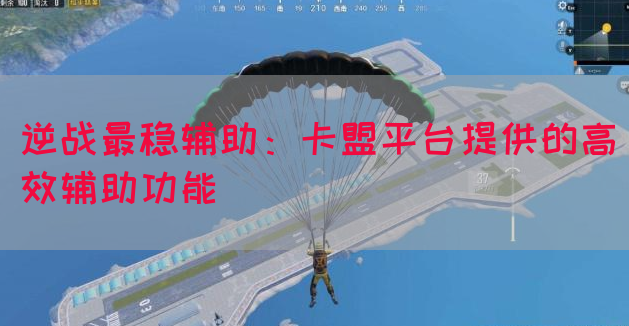 逆战最稳辅助：卡盟平台提供的高效辅助功能(图1)