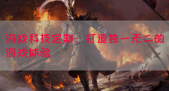 游戏科技定制：打造独一无二的游戏体验(图1)