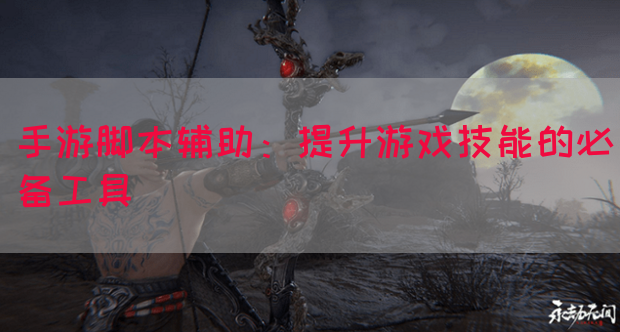 手游脚本辅助：提升游戏技能的必备工具