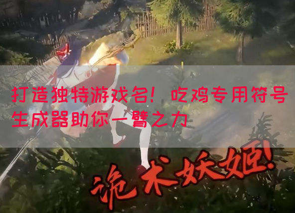 打造独特游戏名！吃鸡专用符号生成器助你一臂之力(图1)