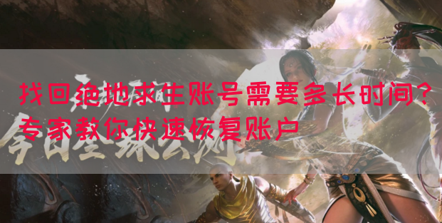找回绝地求生账号需要多长时间？专家教你快速恢复账户(图1)