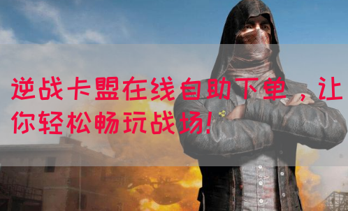 逆战卡盟在线自助下单，让你轻松畅玩战场！(图1)