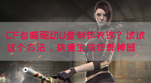 CF自瞄驱动U盘制作失败？试试这个方法，快速生成作弊神器(图1)