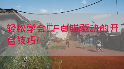 轻松学会CF自瞄驱动的开启技巧！(图1)