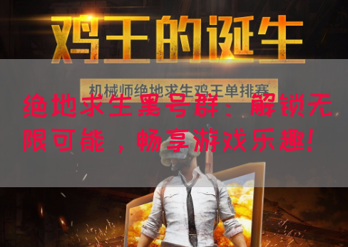 绝地求生黑号群：解锁无限可能，畅享游戏乐趣！(图1)