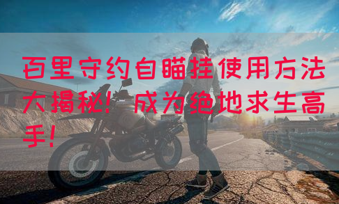 百里守约自瞄挂使用方法大揭秘！成为绝地求生高手！(图1)
