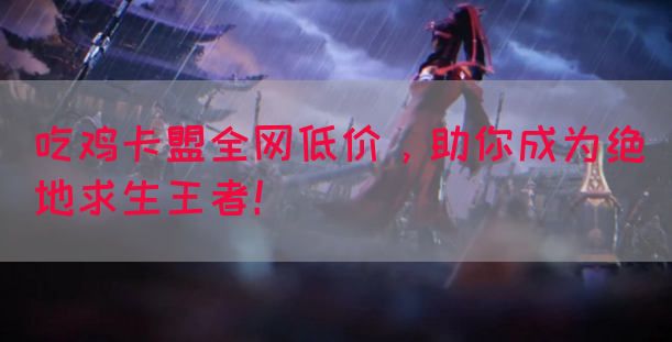吃鸡卡盟全网低价，助你成为绝地求生王者！(图1)