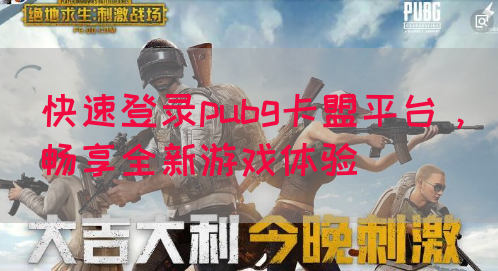 快速登录pubg卡盟平台，畅享全新游戏体验(图1)