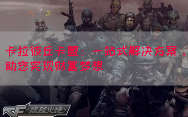 卡拉彼丘卡盟：一站式解决方案，助您实现财富梦想(图1)