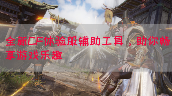 全新CF体验服辅助工具，助你畅享游戏乐趣
