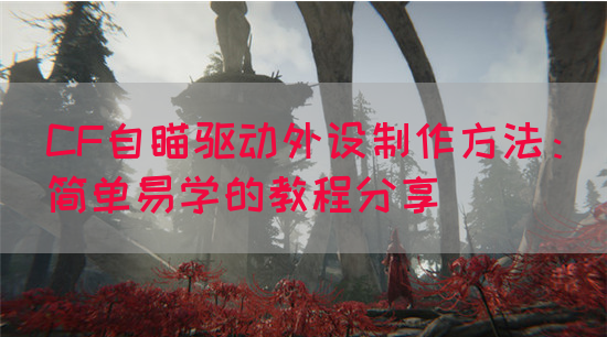 CF自瞄驱动外设制作方法：简单易学的教程分享