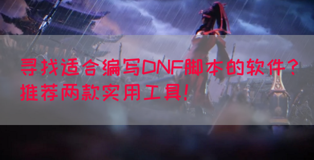 寻找适合编写DNF脚本的软件？推荐两款实用工具！(图1)