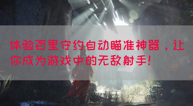 体验百里守约自动瞄准神器，让你成为游戏中的无敌射手！(图1)