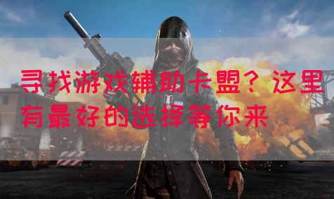 寻找游戏辅助卡盟？这里有最好的选择等你来(图1)