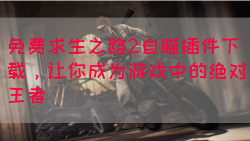 免费求生之路2自瞄插件下载，让你成为游戏中的绝对王者(图1)