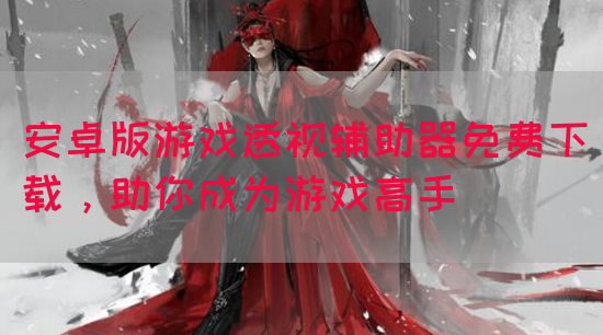 安卓版游戏透视辅助器免费下载，助你成为游戏高手(图1)