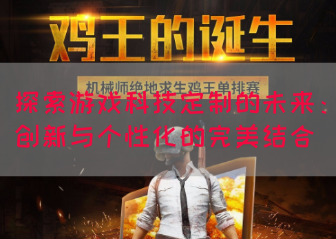 探索游戏科技定制的未来：创新与个性化的完美结合(图1)