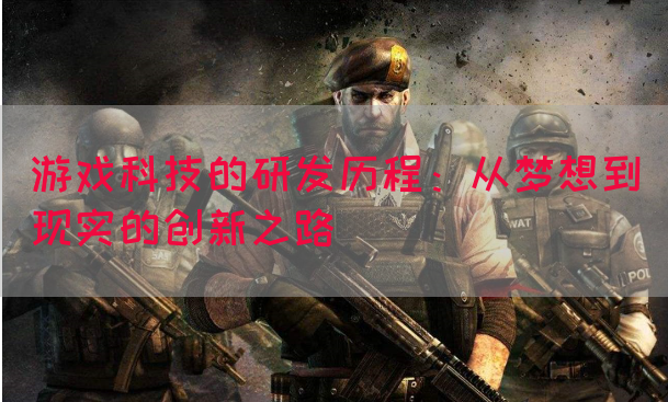 游戏科技的研发历程：从梦想到现实的创新之路