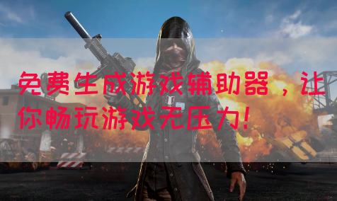 免费生成游戏辅助器，让你畅玩游戏无压力！