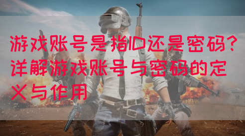 游戏账号是指ID还是密码？详解游戏账号与密码的定义与作用(图1)