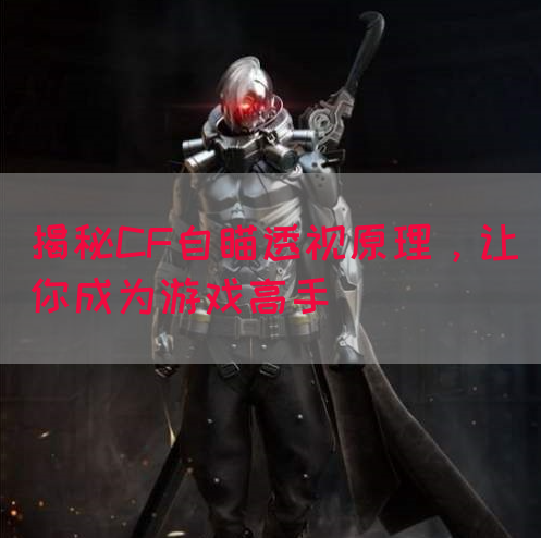 揭秘CF自瞄透视原理，让你成为游戏高手(图1)