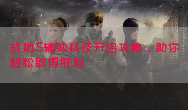 战地5辅助科技开启攻略，助你轻松取得胜利(图1)