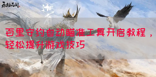 百里守约自动瞄准工具开启教程，轻松提升游戏技巧(图1)