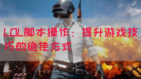 LOL脚本操作：提升游戏技巧的绝佳方式(图1)