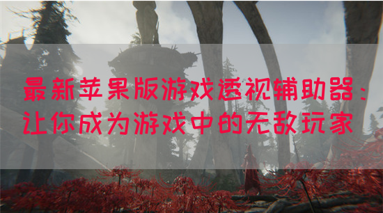 最新苹果版游戏透视辅助器：让你成为游戏中的无敌玩家(图1)