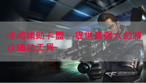 吃鸡辅助卡盟：提供最强大的游戏辅助工具(图1)