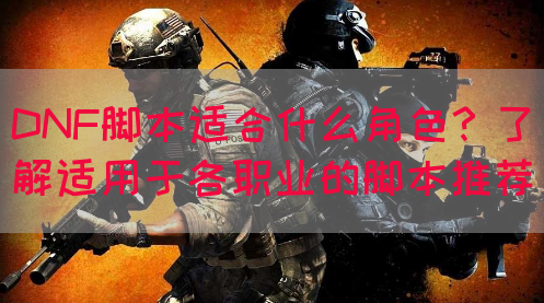 DNF脚本适合什么角色？了解适用于各职业的脚本推荐(图1)