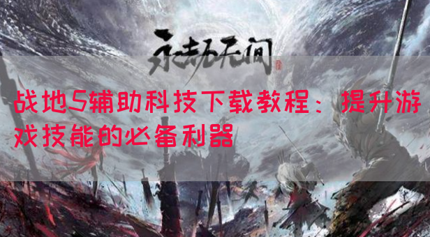战地5辅助科技下载教程：提升游戏技能的必备利器(图1)