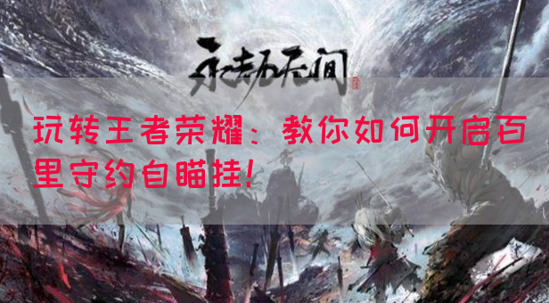 玩转王者荣耀：教你如何开启百里守约自瞄挂！(图1)