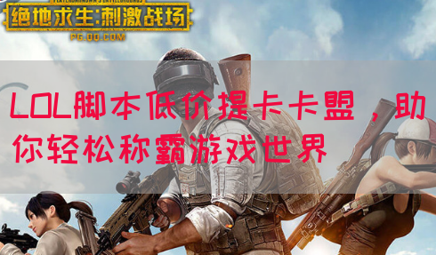 LOL脚本低价提卡卡盟，助你轻松称霸游戏世界(图1)