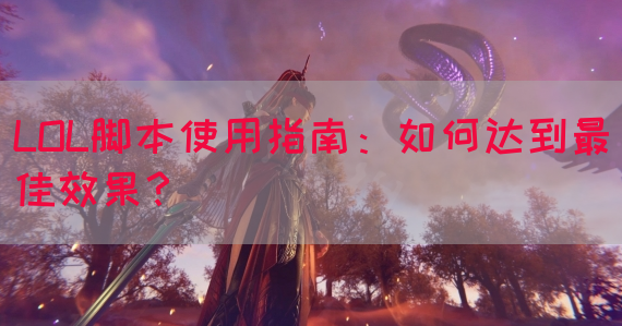 LOL脚本使用指南：如何达到最佳效果？