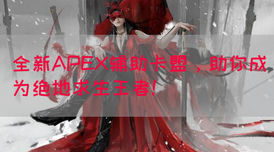 全新APEX辅助卡盟，助你成为绝地求生王者！